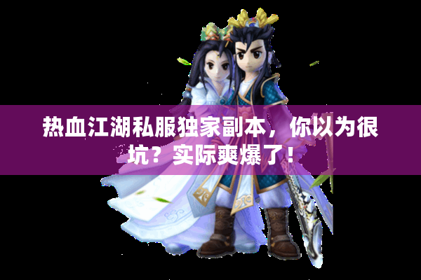 热血江湖私服独家副本,你以为很坑?实际爽爆了! 热血江湖私服独家副本,你以为很坑?实际爽爆了!