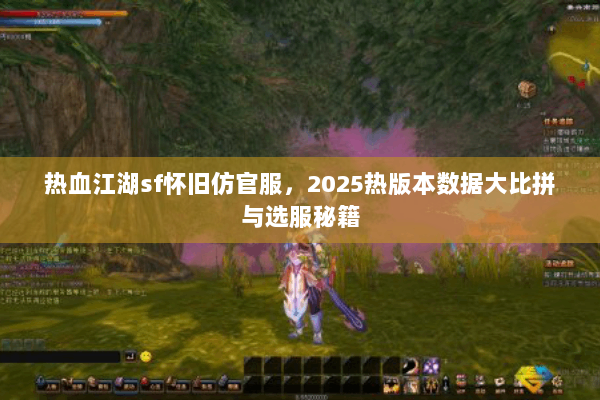 热血江湖sf怀旧仿官服，2025热版本数据大比拼与选服秘籍