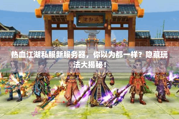 热血江湖私服新服务器，你以为都一样？隐藏玩法大揭秘！