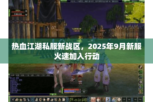 热血江湖私服新战区，2025年9月新服火速加入行动