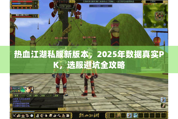 热血江湖私服新版本，2025年数据真实PK，选服避坑全攻略