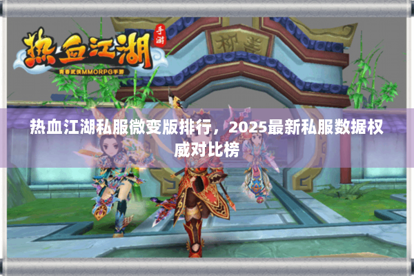 热血江湖私服微变版排行，2025最新私服数据权威对比榜