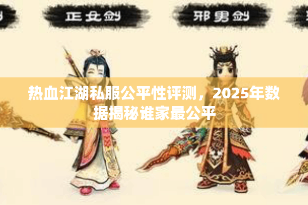 热血江湖私服公平性评测，2025年数据揭秘谁家最公平