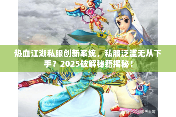 热血江湖私服创新系统,私服泛滥无从下手?2025破解秘籍揭秘! 热血江湖私服创新系统,私服泛滥无从下手?2025破解秘籍揭秘!