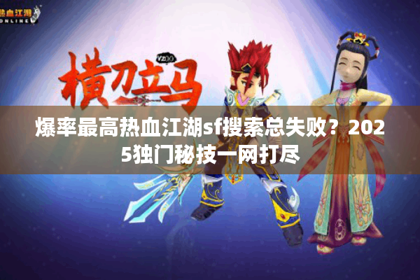 爆率最高热血江湖sf搜索总失败?2025独门秘技一网打尽 爆率最高热血江湖sf搜索总失败?2025独门秘技一网打尽