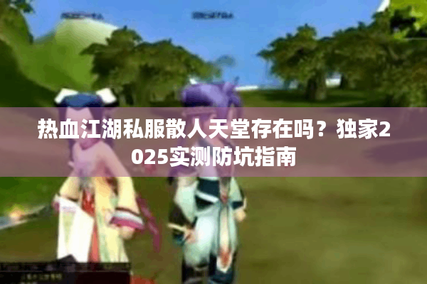 热血江湖私服散人天堂存在吗？独家2025实测防坑指南