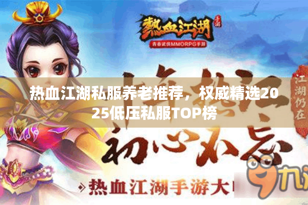 热血江湖私服养老推荐，权威精选2025低压私服TOP榜