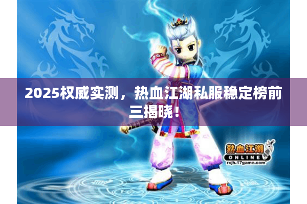 2025权威实测,热血江湖私服稳定榜前三揭晓! 2025权威实测,热血江湖私服稳定榜前三揭晓!