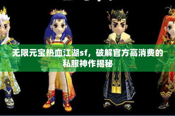 无限元宝热血江湖sf，破解官方高消费的私服神作揭秘