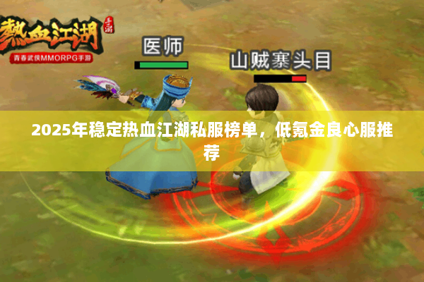 2025年稳定热血江湖私服榜单,低氪金良心服推荐 2025年稳定热血江湖私服榜单,低氪金良心服推荐