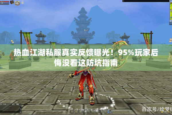 热血江湖私服真实反馈曝光！95%玩家后悔没看这防坑指南