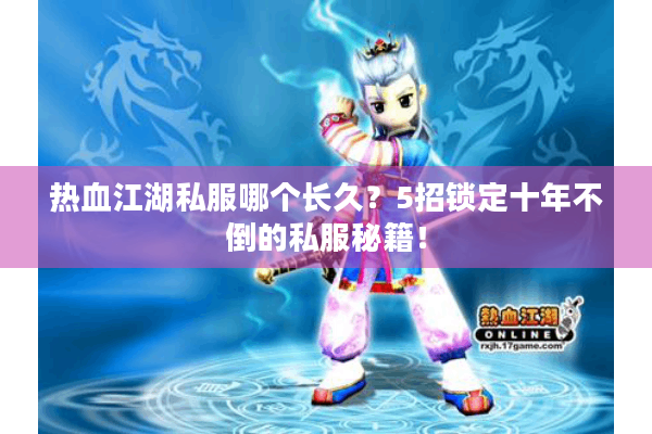 热血江湖私服哪个长久？5招锁定十年不倒的私服秘籍！