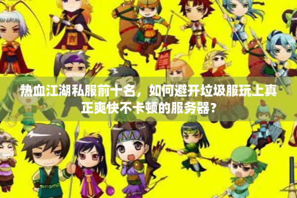 热血江湖私服前十名，如何避开垃圾服玩上真正爽快不卡顿的服务器？