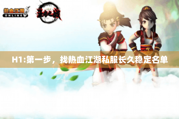 H1:第一步，找热血江湖私服长久稳定名单