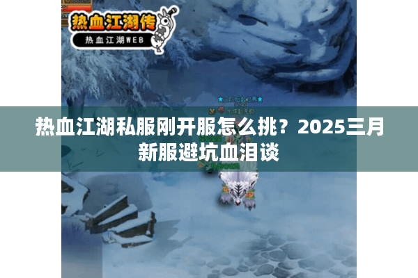 热血江湖私服刚开服怎么挑？2025三月新服避坑血泪谈