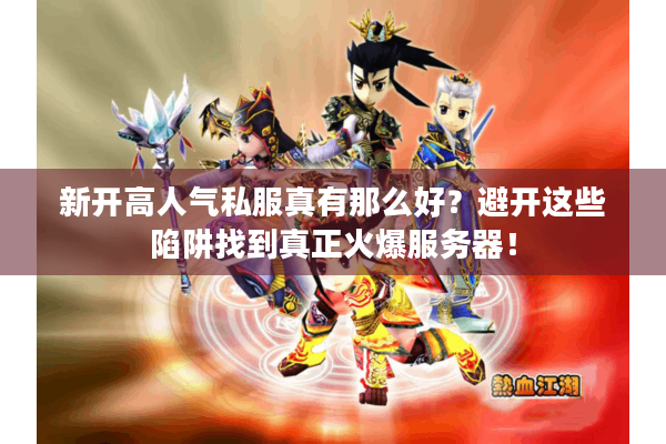 新开高人气私服真有那么好？避开这些陷阱找到真正火爆服务器！