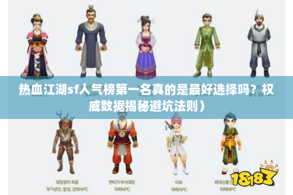 热血江湖sf人气榜第一名真的是最好选择吗？权威数据揭秘避坑法则）