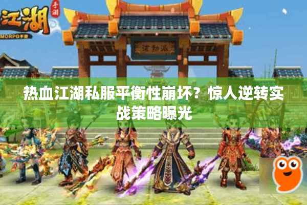 热血江湖私服平衡性崩坏？惊人逆转实战策略曝光