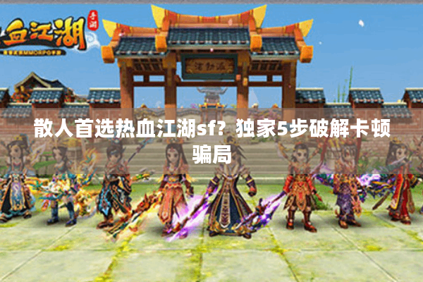 散人首选热血江湖sf？独家5步破解卡顿骗局