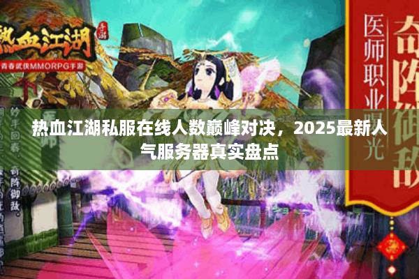 热血江湖私服在线人数巅峰对决，2025最新人气服务器真实盘点