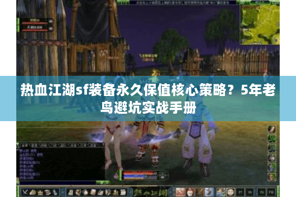 热血江湖sf装备永久保值核心策略？5年老鸟避坑实战手册