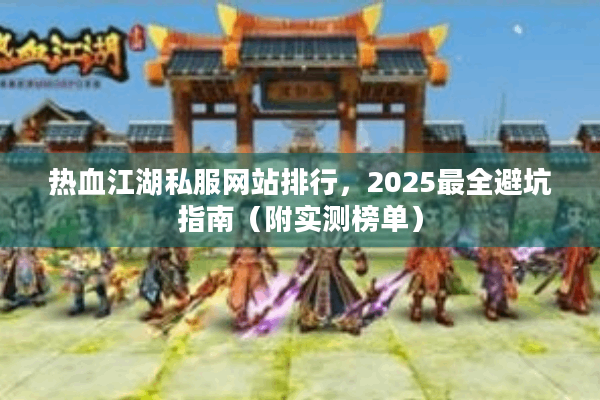 热血江湖私服网站排行,2025最全避坑指南(附实测榜单) 热血江湖私服网站排行,2025最全避坑指南(附实测榜单)