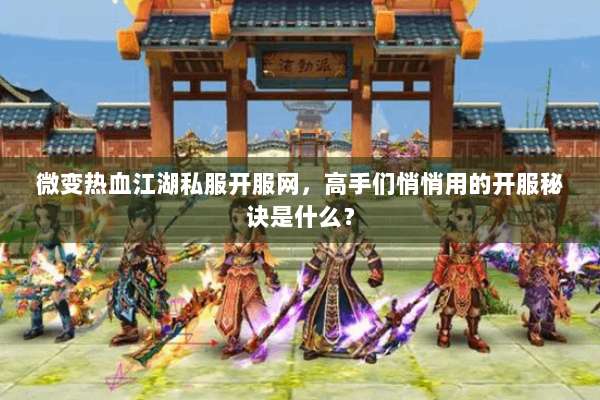 微变热血江湖私服开服网,高手们悄悄用的开服秘诀是什么? 微变热血江湖私服开服网,高手们悄悄用的开服秘诀是什么?