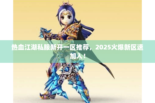 热血江湖私服新开一区推荐，2025火爆新区速加入！