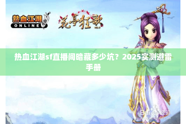 热血江湖sf直播间暗藏多少坑?2025实测避雷手册 热血江湖sf直播间暗藏多少坑?2025实测避雷手册