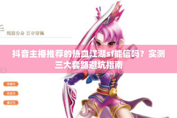 抖音主播推荐的热血江湖sf能信吗?实测三大套路避坑指南 抖音主播推荐的热血江湖sf能信吗?实测三大套路避坑指南