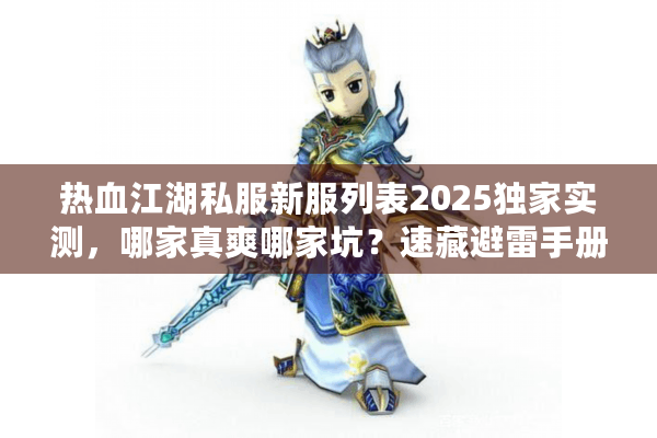 热血江湖私服新服列表2025独家实测,哪家真爽哪家坑?速藏避雷手册 热血江湖私服新服列表2025独家实测,哪家真爽哪家坑?速藏避雷手册