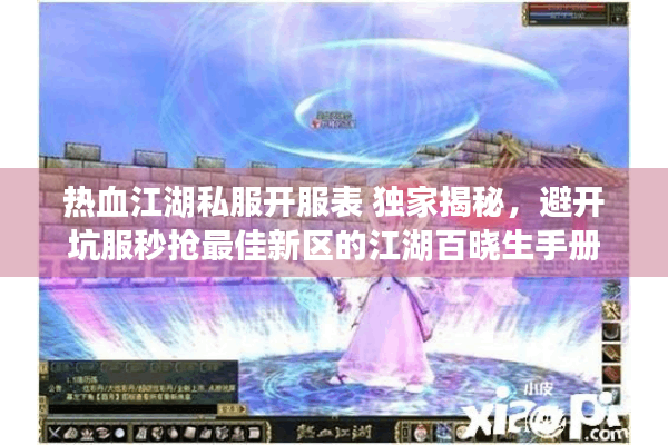 热血江湖私服开服表 独家揭秘，避开坑服秒抢最佳新区的江湖百晓生手册