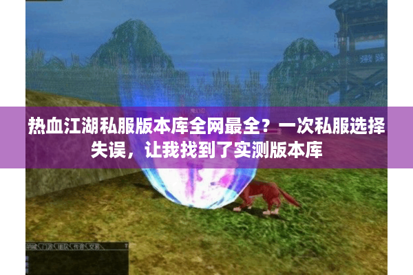 热血江湖私服版本库全网最全?一次私服选择失误,让我找到了实测版本库 热血江湖私服版本库全网最全?一次私服选择失误,让我找到了实测版本库