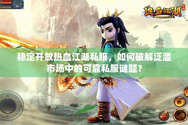 稳定开放热血江湖私服,如何破解泛滥市场中的可靠私服谜题? 稳定开放热血江湖私服,如何破解泛滥市场中的可靠私服谜题?