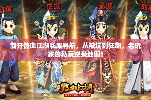 新开热血江湖私服导航,从被坑到狂飙,老玩家的私藏逆袭地图! 新开热血江湖私服导航,从被坑到狂飙,老玩家的私藏逆袭地图!