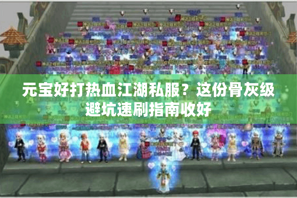 元宝好打热血江湖私服？这份骨灰级避坑速刷指南收好