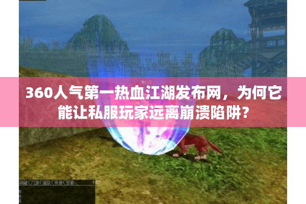 360人气第一热血江湖发布网，为何它能让私服玩家远离崩溃陷阱？