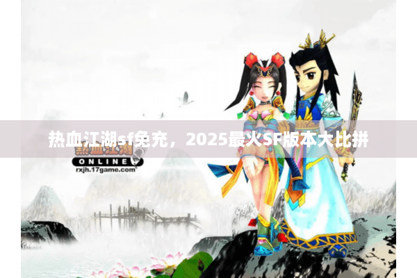 热血江湖sf免充，2025最火SF版本大比拼
