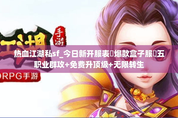 热血江湖私sf_今日新开服表▶爆款盒子服◀五职业群攻+免费升顶级+无限转生