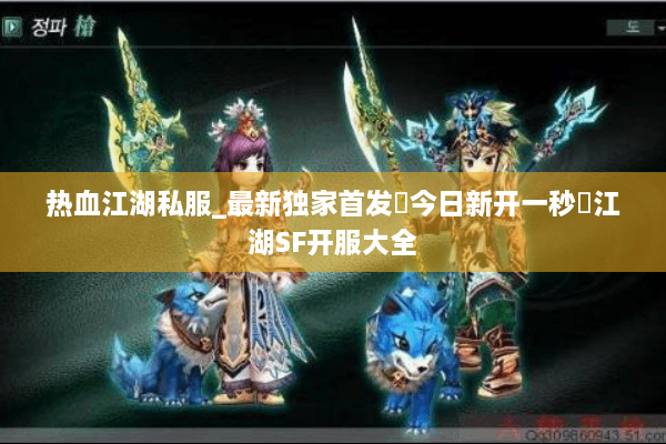 热血江湖私服_最新独家首发▷今日新开一秒◁江湖SF开服大全