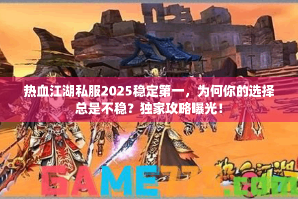 热血江湖私服2025稳定第一，为何你的选择总是不稳？独家攻略曝光！