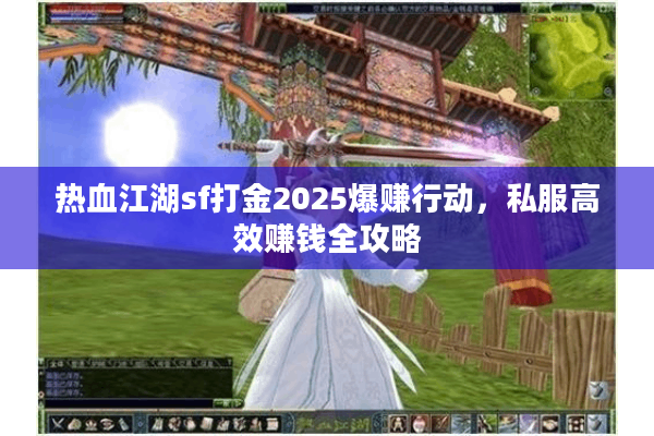 热血江湖sf打金2025爆赚行动,私服高效赚钱全攻略 热血江湖sf打金2025爆赚行动,私服高效赚钱全攻略