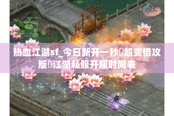 热血江湖sf_今日新开一秒▷超变倍攻版◁江湖私服开服时间表 热血江湖sf_今日新开一秒▷超变倍攻版◁江湖私服开服时间表