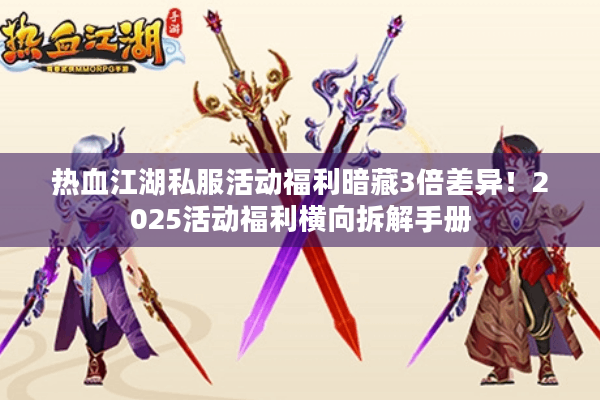 热血江湖私服活动福利暗藏3倍差异!2025活动福利横向拆解手册 热血江湖私服活动福利暗藏3倍差异!2025活动福利横向拆解手册