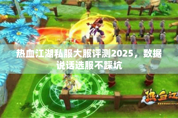 热血江湖私服大服评测2025,数据说话选服不踩坑 热血江湖私服大服评测2025,数据说话选服不踩坑