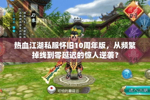 热血江湖私服怀旧10周年版，从频繁掉线到零延迟的惊人逆袭？