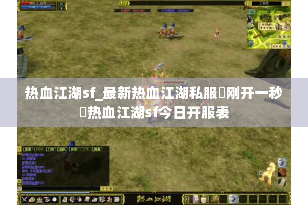 热血江湖sf_最新热血江湖私服▷刚开一秒◁热血江湖sf今日开服表