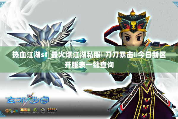 热血江湖sf_最火爆江湖私服▷刀刀暴击◁今日新区开服表一键查询
