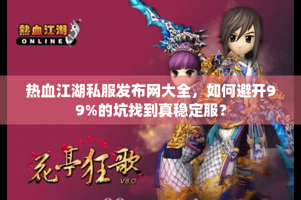 热血江湖私服发布网大全，如何避开99%的坑找到真稳定服？