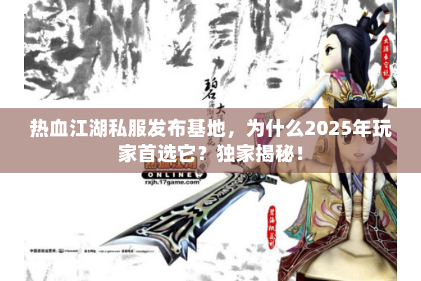 热血江湖私服发布基地，为什么2025年玩家首选它？独家揭秘！